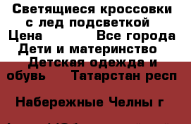 Светящиеся кроссовки с лед подсветкой › Цена ­ 2 499 - Все города Дети и материнство » Детская одежда и обувь   . Татарстан респ.,Набережные Челны г.